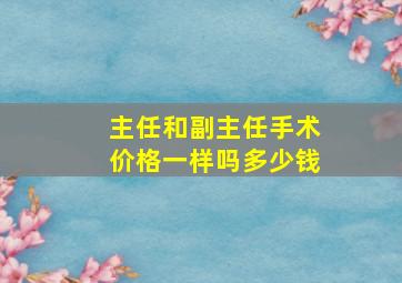 主任和副主任手术价格一样吗多少钱