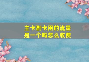 主卡副卡用的流量是一个吗怎么收费