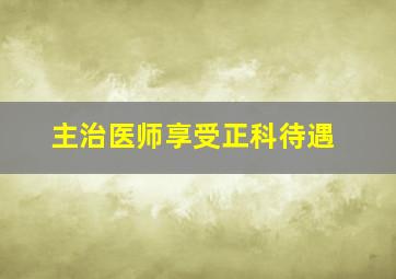 主治医师享受正科待遇