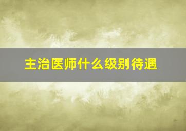 主治医师什么级别待遇