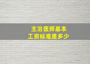 主治医师基本工资标准是多少