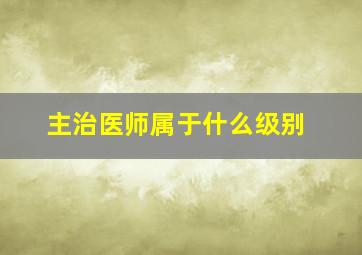 主治医师属于什么级别