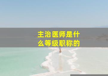 主治医师是什么等级职称的