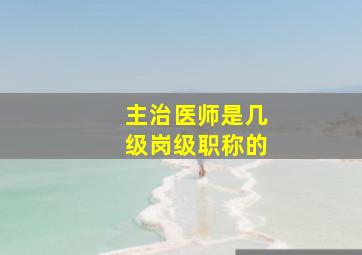 主治医师是几级岗级职称的