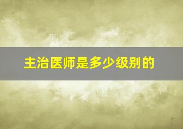 主治医师是多少级别的