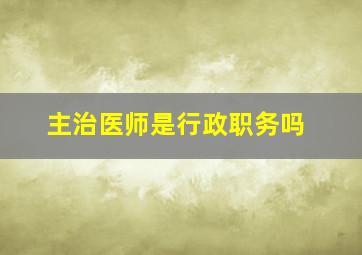 主治医师是行政职务吗