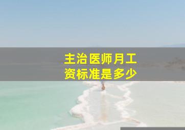 主治医师月工资标准是多少