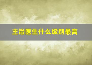 主治医生什么级别最高