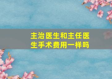 主治医生和主任医生手术费用一样吗