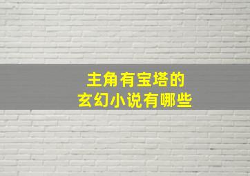 主角有宝塔的玄幻小说有哪些