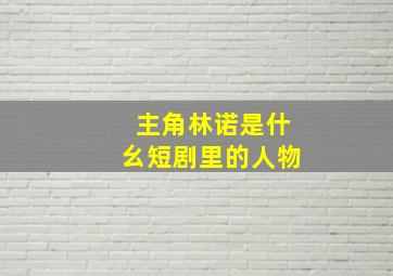 主角林诺是什幺短剧里的人物