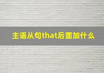 主语从句that后面加什么