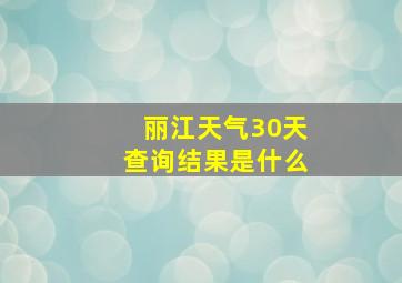 丽江天气30天查询结果是什么