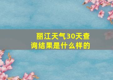 丽江天气30天查询结果是什么样的