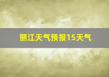 丽江天气预报15天气