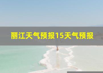 丽江天气预报15天气预报