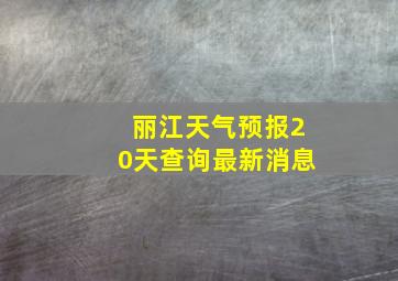 丽江天气预报20天查询最新消息