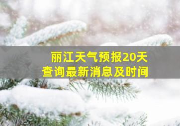 丽江天气预报20天查询最新消息及时间