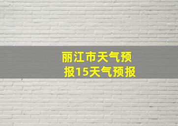 丽江市天气预报15天气预报