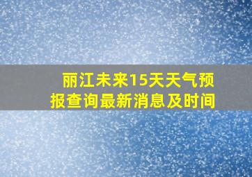 丽江未来15天天气预报查询最新消息及时间