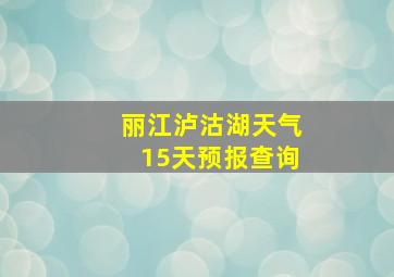 丽江泸沽湖天气15天预报查询