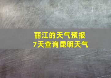 丽江的天气预报7天查询昆明天气