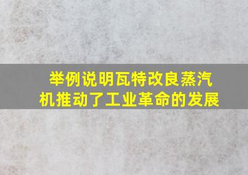 举例说明瓦特改良蒸汽机推动了工业革命的发展