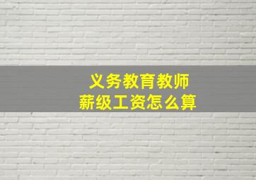 义务教育教师薪级工资怎么算