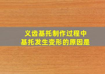 义齿基托制作过程中基托发生变形的原因是