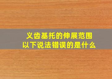 义齿基托的伸展范围以下说法错误的是什么