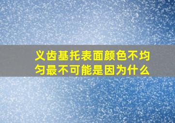 义齿基托表面颜色不均匀最不可能是因为什么