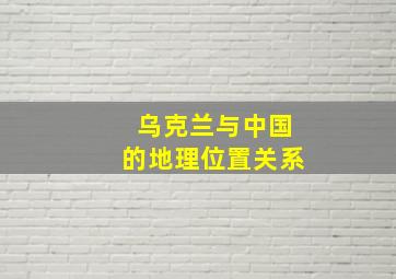 乌克兰与中国的地理位置关系