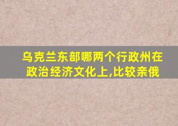 乌克兰东部哪两个行政州在政治经济文化上,比较亲俄