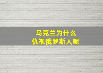 乌克兰为什么仇视俄罗斯人呢