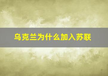 乌克兰为什么加入苏联