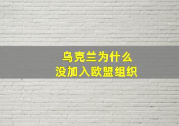 乌克兰为什么没加入欧盟组织