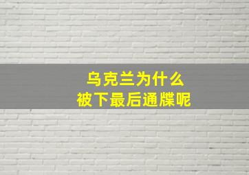 乌克兰为什么被下最后通牒呢