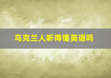 乌克兰人听得懂英语吗