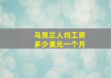 乌克兰人均工资多少美元一个月