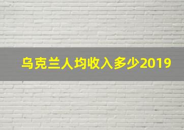 乌克兰人均收入多少2019