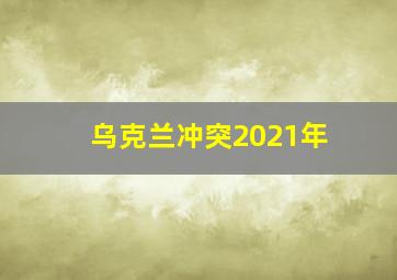 乌克兰冲突2021年