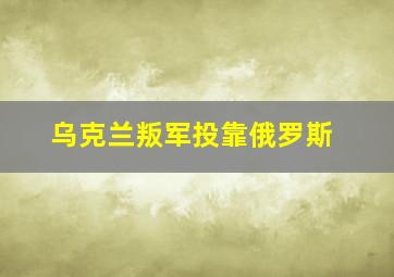 乌克兰叛军投靠俄罗斯