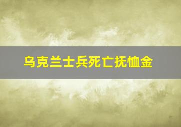 乌克兰士兵死亡抚恤金