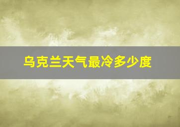 乌克兰天气最冷多少度