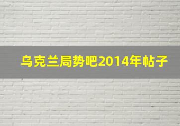 乌克兰局势吧2014年帖子