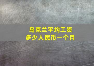 乌克兰平均工资多少人民币一个月