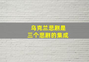 乌克兰悲剧是三个悲剧的集成