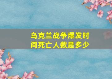 乌克兰战争爆发时间死亡人数是多少