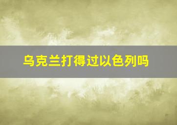 乌克兰打得过以色列吗