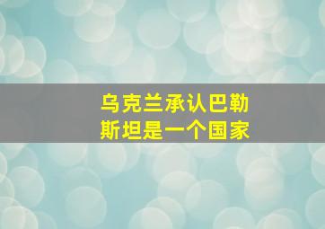 乌克兰承认巴勒斯坦是一个国家